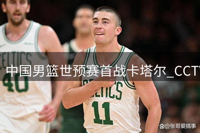 中国男篮世预赛首战卡塔尔 CCTV5将直播关键对决