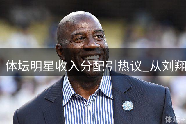 体坛明星收入分配引热议 从刘翔困境看姚明当年NBA薪资争议