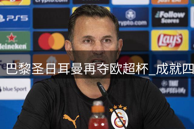 巴黎圣日耳曼再夺欧超杯 成就四冠王伟业