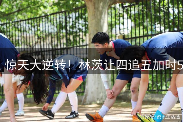 惊天大逆转！林茨让四追五加时5-4逆转凯尔特人 队史首进欧冠正赛