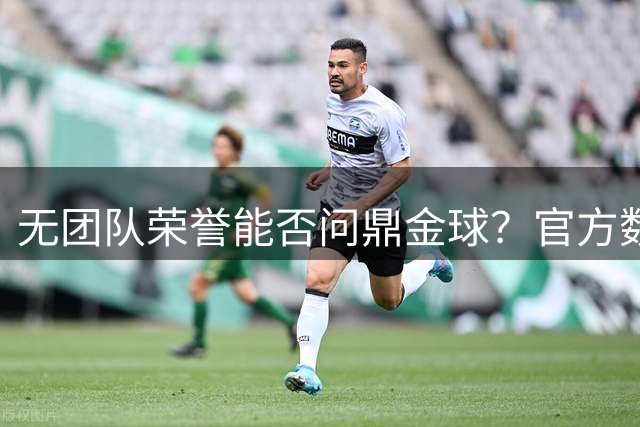 无团队荣誉能否问鼎金球？官方数据揭示六位传奇创奇迹