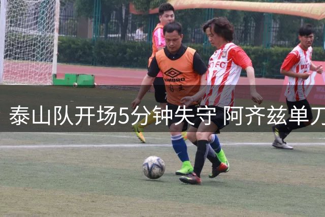 泰山队开场5分钟失守 阿齐兹单刀攻破客队防线