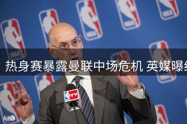 热身赛暴露曼联中场危机 英媒曝红魔引援计划亟待提速