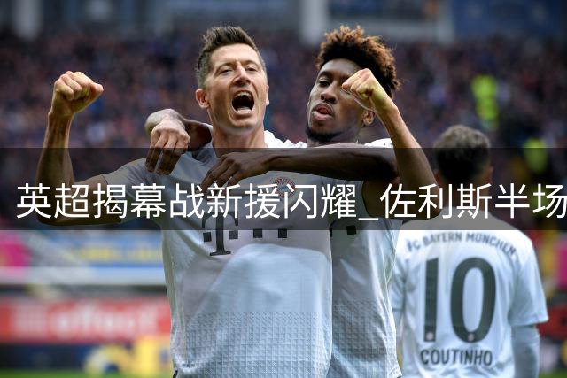 英超揭幕战新援闪耀 佐利斯半场威胁球三倍于对手全队