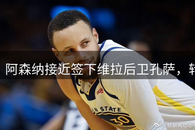 阿森纳接近签下维拉后卫孔萨，转会费或达3000万镑