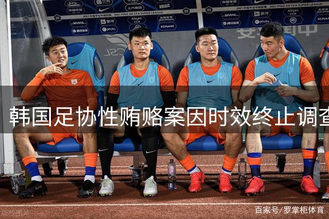韩国足协性贿赂案因时效终止调查 洪明甫任命违规成新焦点