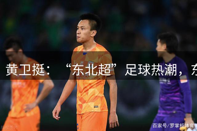黄卫挺：“东北超”足球热潮，东北振兴的生动隐喻
