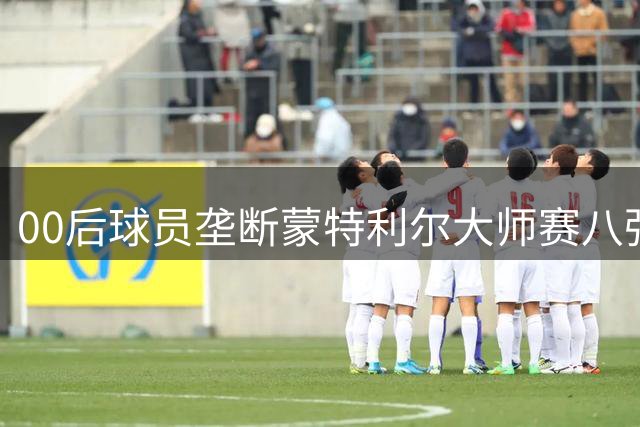 00后球员垄断蒙特利尔大师赛八强 网球新生代完成历史性接力