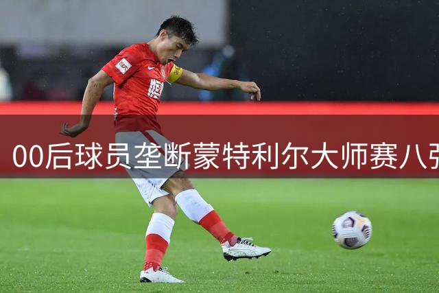 00后球员垄断蒙特利尔大师赛八强 网球新生代完成历史性接力
