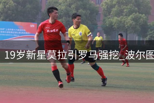 19岁新星莫拉引罗马强挖 波尔图降低心理价位至4500万欧起