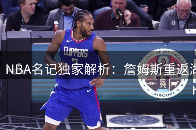 NBA名记独家解析：詹姆斯重返湖人或是生涯最佳选择